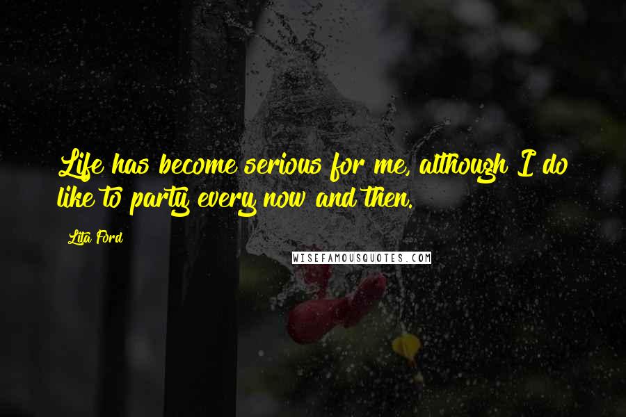 Lita Ford Quotes: Life has become serious for me, although I do like to party every now and then.