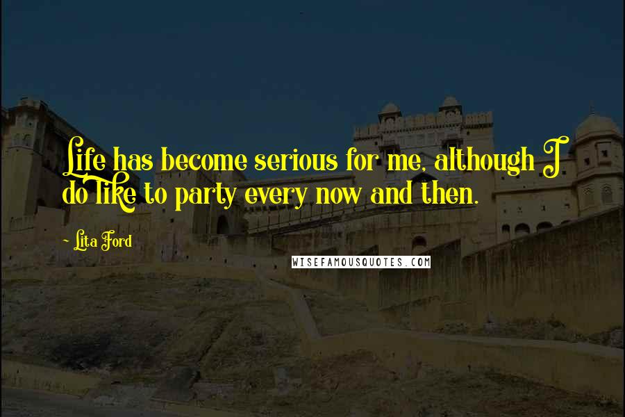 Lita Ford Quotes: Life has become serious for me, although I do like to party every now and then.