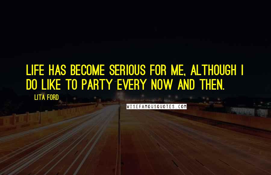 Lita Ford Quotes: Life has become serious for me, although I do like to party every now and then.