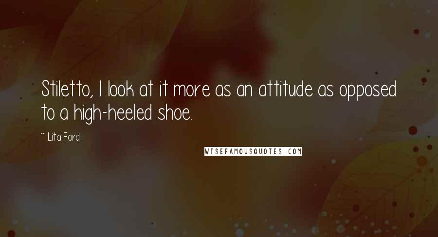 Lita Ford Quotes: Stiletto, I look at it more as an attitude as opposed to a high-heeled shoe.