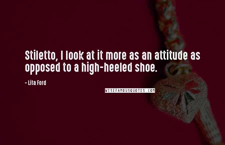 Lita Ford Quotes: Stiletto, I look at it more as an attitude as opposed to a high-heeled shoe.