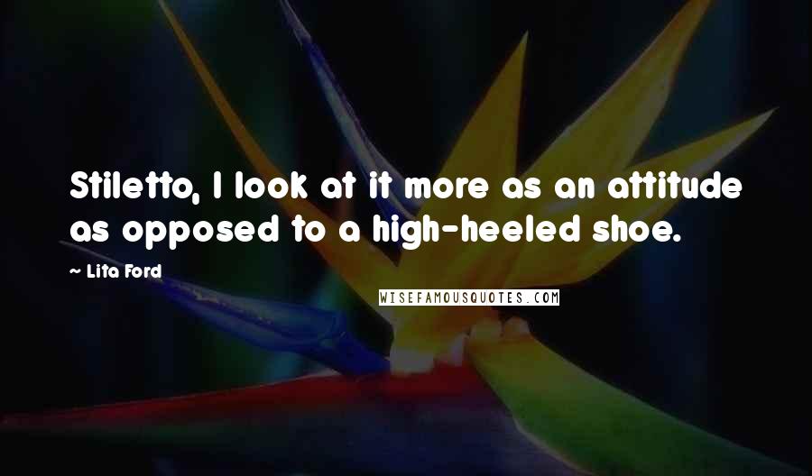 Lita Ford Quotes: Stiletto, I look at it more as an attitude as opposed to a high-heeled shoe.