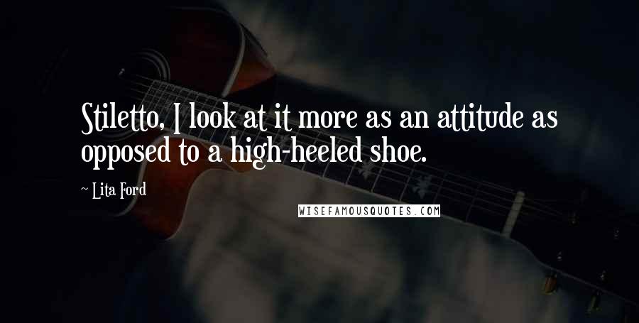 Lita Ford Quotes: Stiletto, I look at it more as an attitude as opposed to a high-heeled shoe.