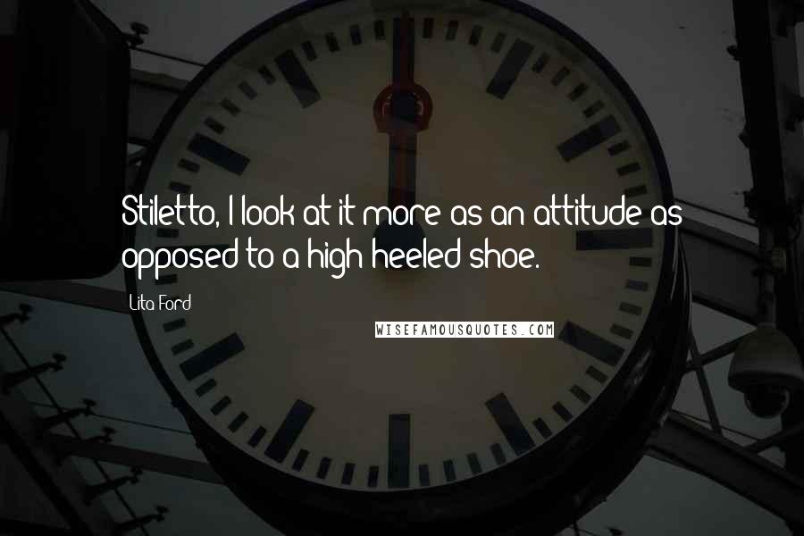 Lita Ford Quotes: Stiletto, I look at it more as an attitude as opposed to a high-heeled shoe.