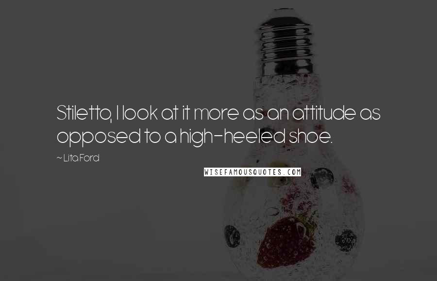 Lita Ford Quotes: Stiletto, I look at it more as an attitude as opposed to a high-heeled shoe.