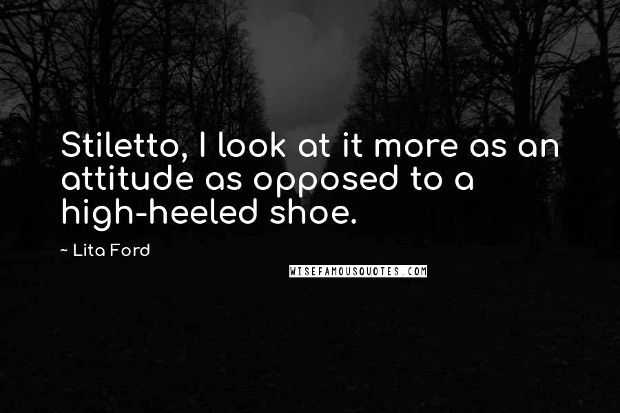 Lita Ford Quotes: Stiletto, I look at it more as an attitude as opposed to a high-heeled shoe.