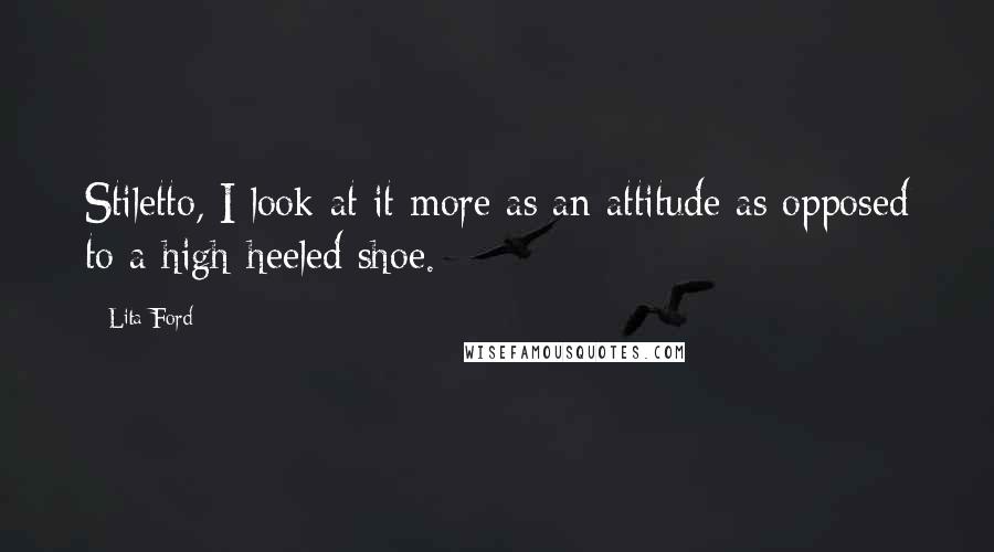 Lita Ford Quotes: Stiletto, I look at it more as an attitude as opposed to a high-heeled shoe.