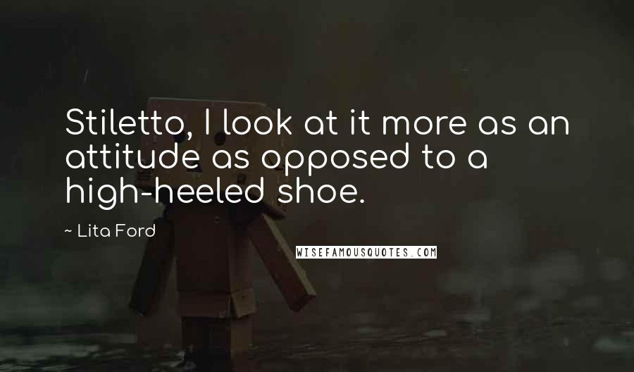 Lita Ford Quotes: Stiletto, I look at it more as an attitude as opposed to a high-heeled shoe.