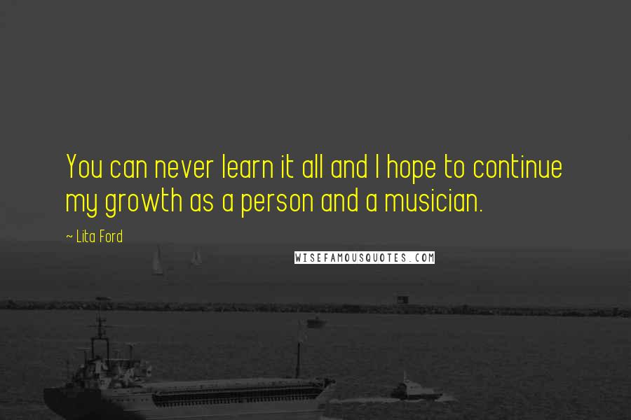 Lita Ford Quotes: You can never learn it all and I hope to continue my growth as a person and a musician.