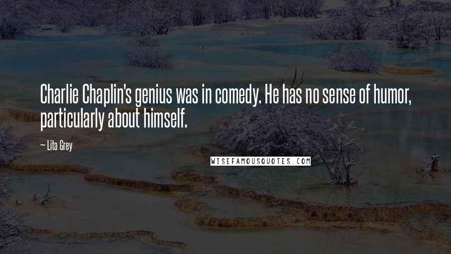Lita Grey Quotes: Charlie Chaplin's genius was in comedy. He has no sense of humor, particularly about himself.