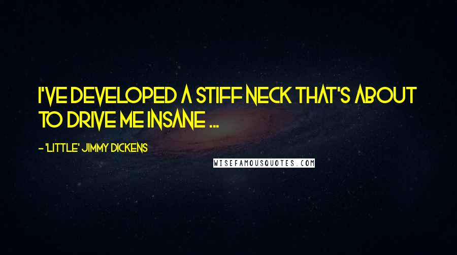 'Little' Jimmy Dickens Quotes: I've developed a stiff neck that's about to drive me insane ...