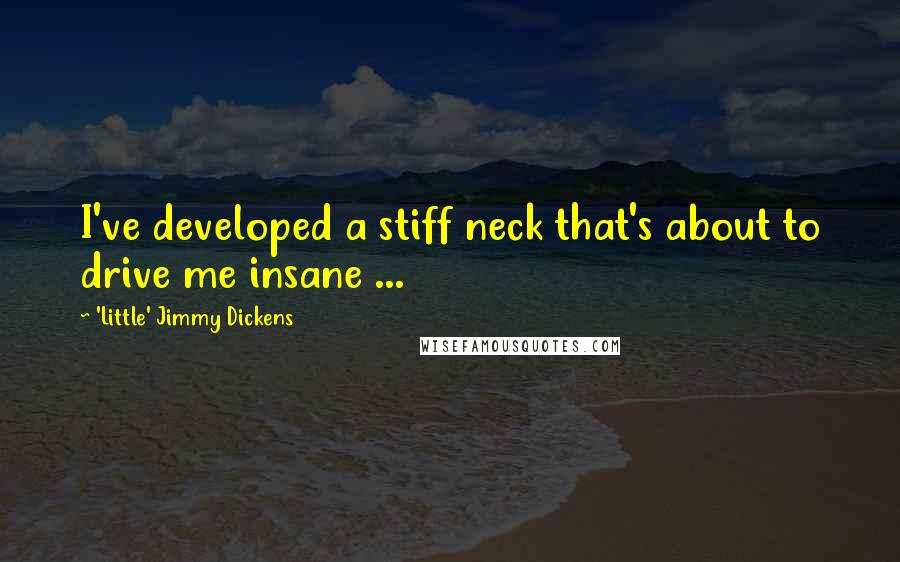 'Little' Jimmy Dickens Quotes: I've developed a stiff neck that's about to drive me insane ...