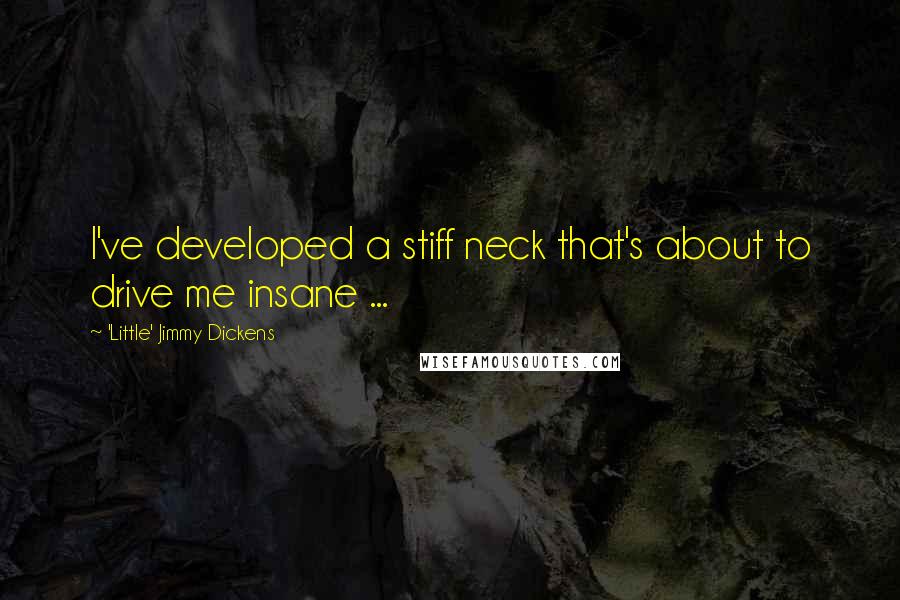 'Little' Jimmy Dickens Quotes: I've developed a stiff neck that's about to drive me insane ...