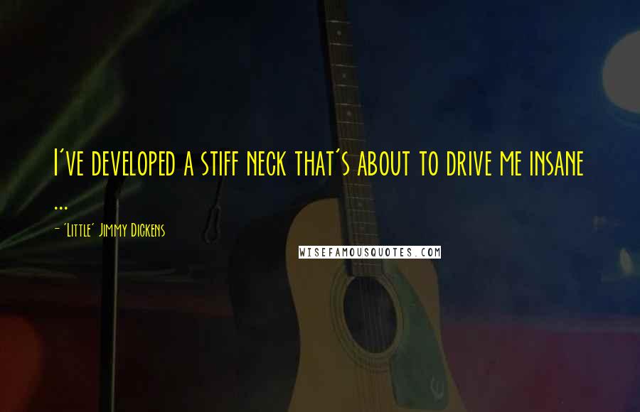 'Little' Jimmy Dickens Quotes: I've developed a stiff neck that's about to drive me insane ...