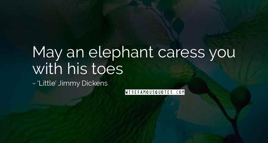 'Little' Jimmy Dickens Quotes: May an elephant caress you with his toes