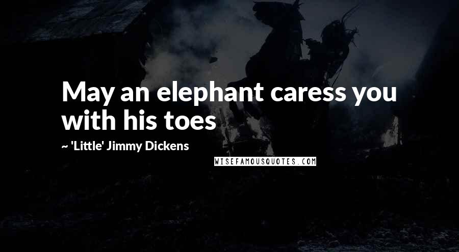 'Little' Jimmy Dickens Quotes: May an elephant caress you with his toes