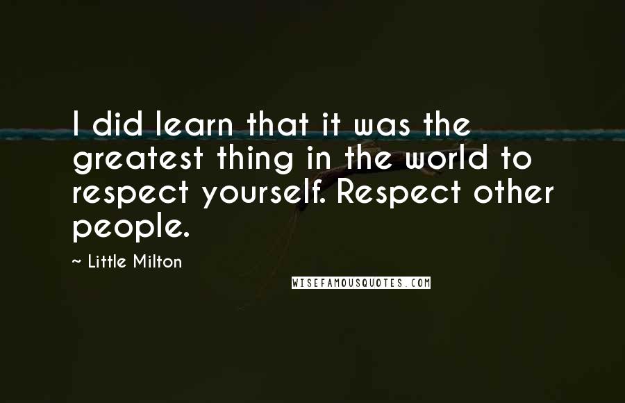 Little Milton Quotes: I did learn that it was the greatest thing in the world to respect yourself. Respect other people.