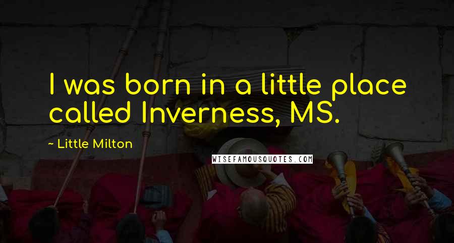 Little Milton Quotes: I was born in a little place called Inverness, MS.