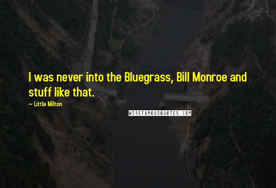 Little Milton Quotes: I was never into the Bluegrass, Bill Monroe and stuff like that.