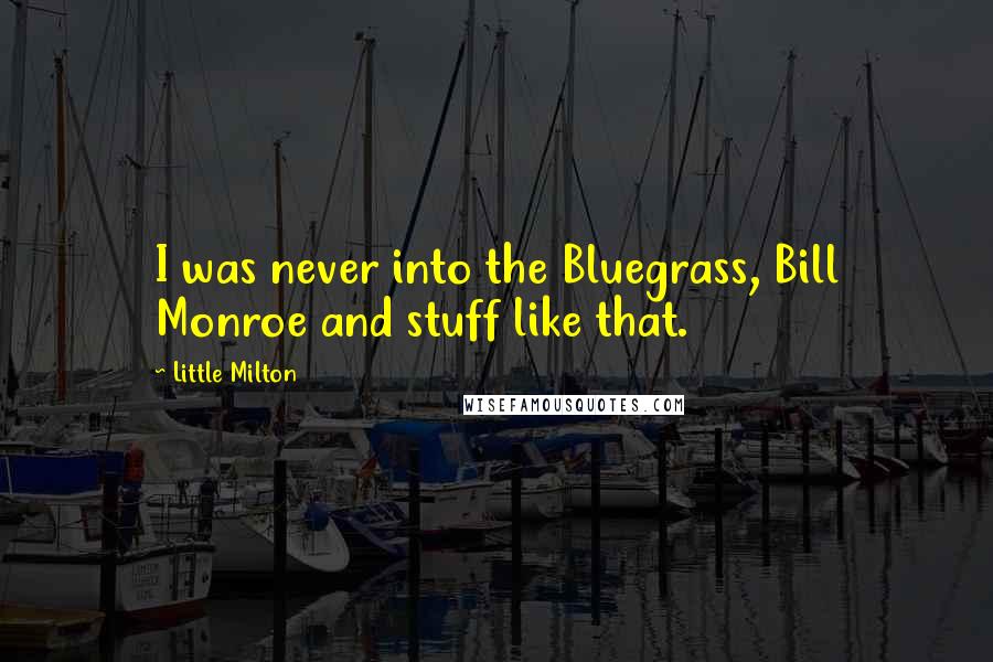 Little Milton Quotes: I was never into the Bluegrass, Bill Monroe and stuff like that.