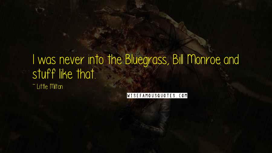 Little Milton Quotes: I was never into the Bluegrass, Bill Monroe and stuff like that.