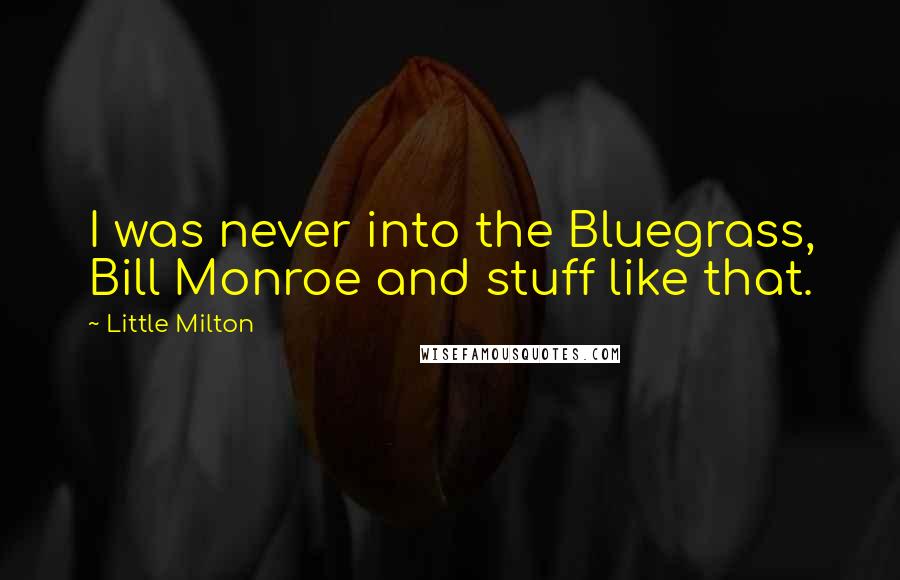 Little Milton Quotes: I was never into the Bluegrass, Bill Monroe and stuff like that.