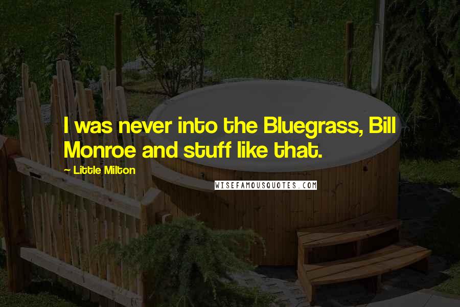 Little Milton Quotes: I was never into the Bluegrass, Bill Monroe and stuff like that.