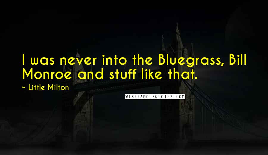 Little Milton Quotes: I was never into the Bluegrass, Bill Monroe and stuff like that.