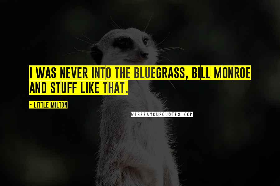 Little Milton Quotes: I was never into the Bluegrass, Bill Monroe and stuff like that.