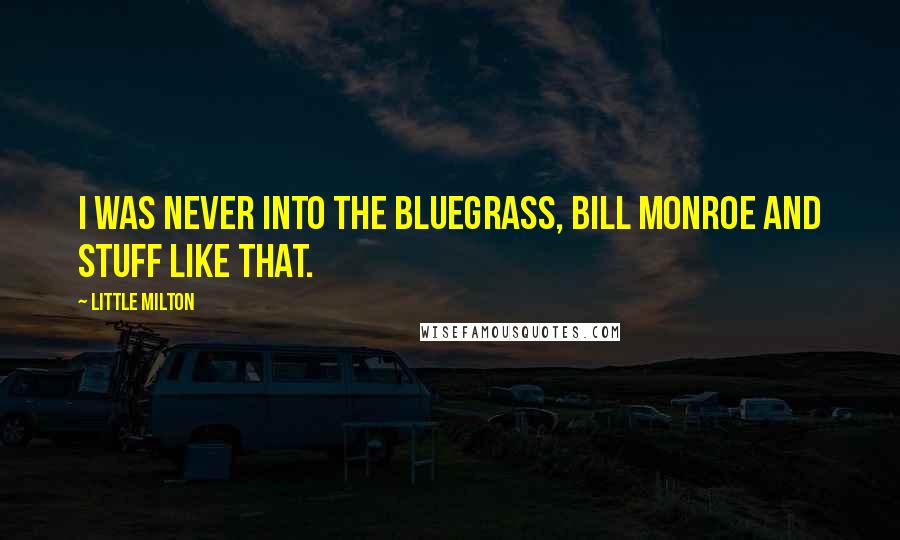 Little Milton Quotes: I was never into the Bluegrass, Bill Monroe and stuff like that.