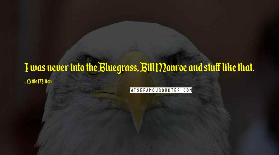 Little Milton Quotes: I was never into the Bluegrass, Bill Monroe and stuff like that.