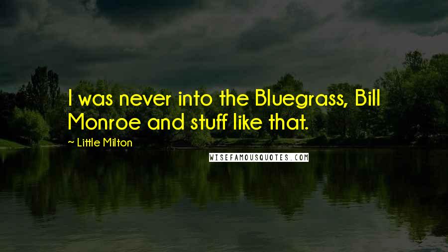 Little Milton Quotes: I was never into the Bluegrass, Bill Monroe and stuff like that.