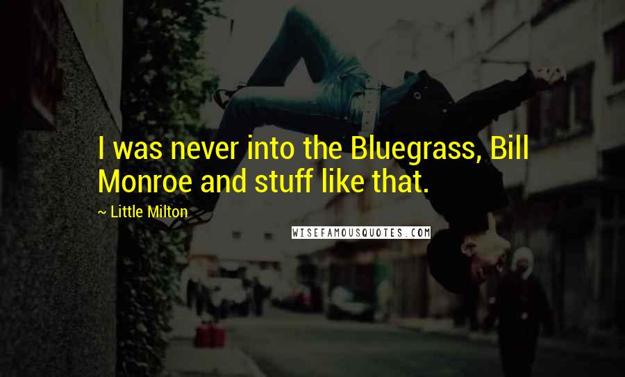 Little Milton Quotes: I was never into the Bluegrass, Bill Monroe and stuff like that.