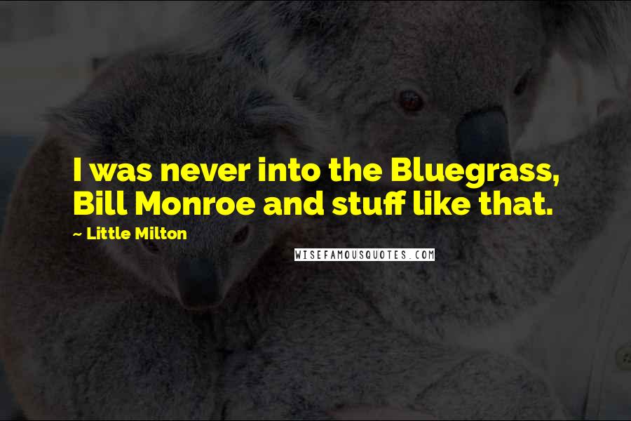 Little Milton Quotes: I was never into the Bluegrass, Bill Monroe and stuff like that.