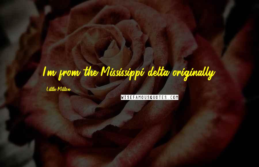 Little Milton Quotes: I'm from the Mississippi delta originally.