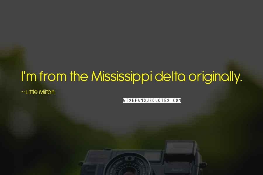 Little Milton Quotes: I'm from the Mississippi delta originally.