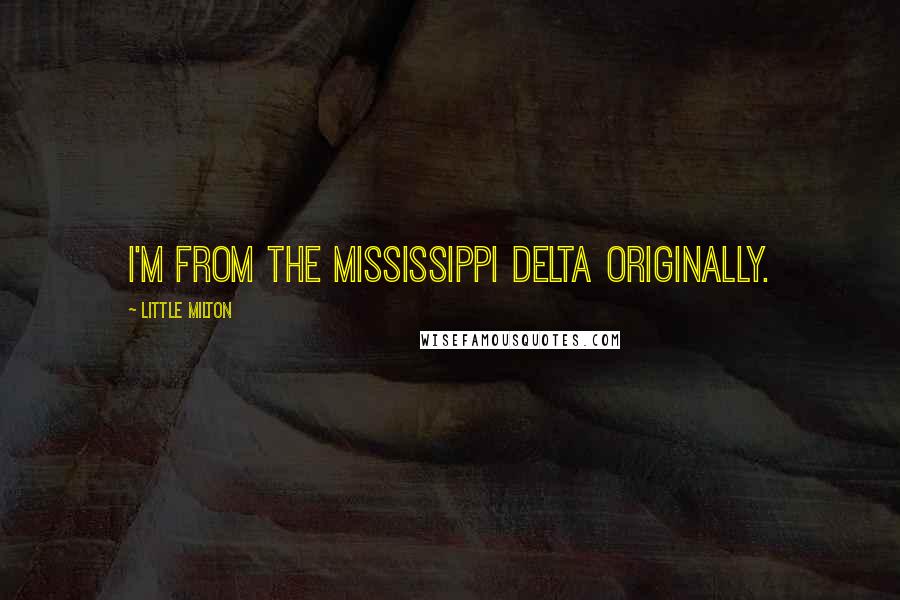 Little Milton Quotes: I'm from the Mississippi delta originally.