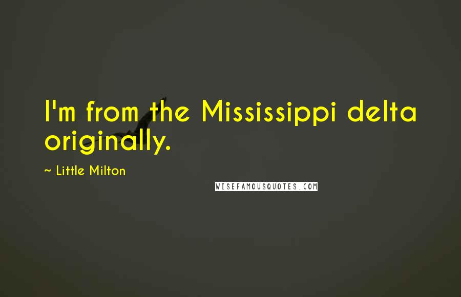 Little Milton Quotes: I'm from the Mississippi delta originally.