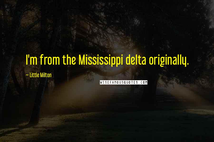 Little Milton Quotes: I'm from the Mississippi delta originally.