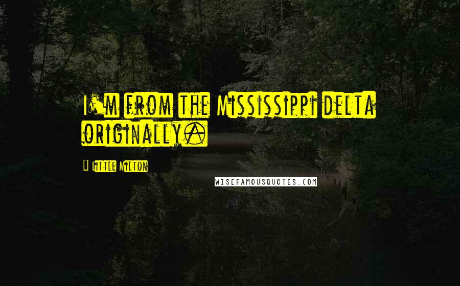 Little Milton Quotes: I'm from the Mississippi delta originally.