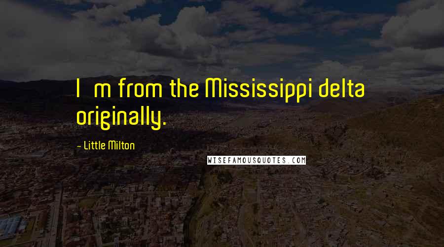 Little Milton Quotes: I'm from the Mississippi delta originally.