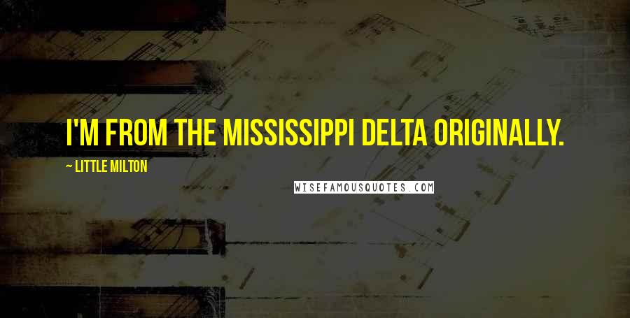 Little Milton Quotes: I'm from the Mississippi delta originally.