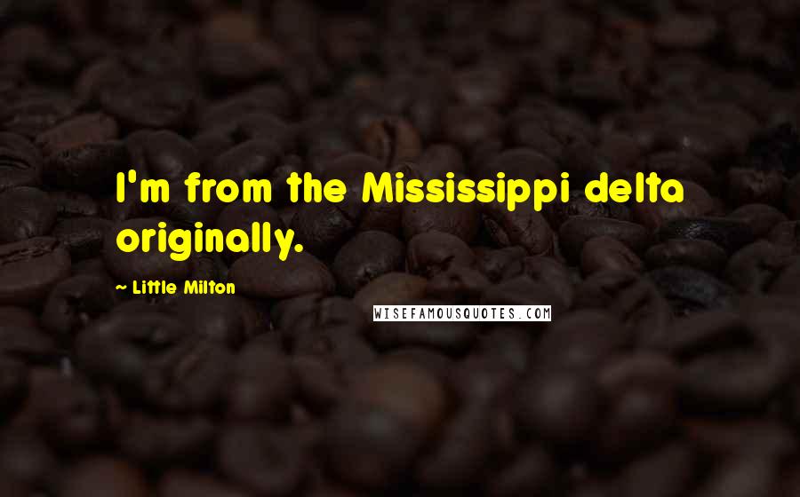 Little Milton Quotes: I'm from the Mississippi delta originally.