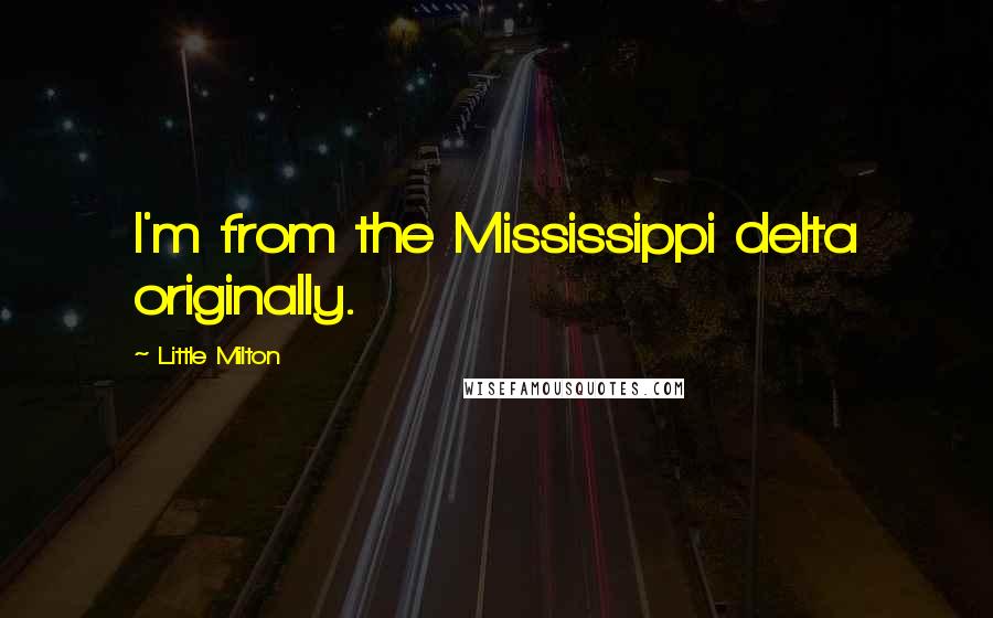 Little Milton Quotes: I'm from the Mississippi delta originally.