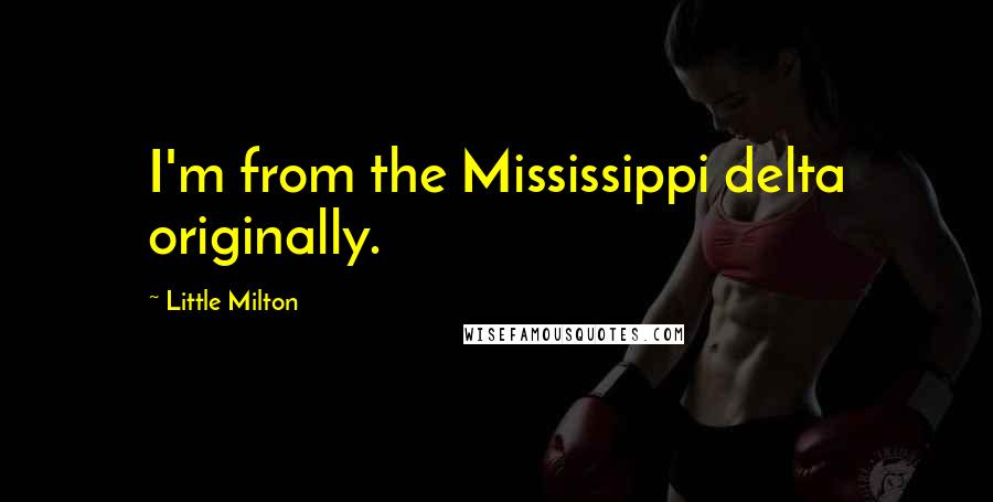 Little Milton Quotes: I'm from the Mississippi delta originally.