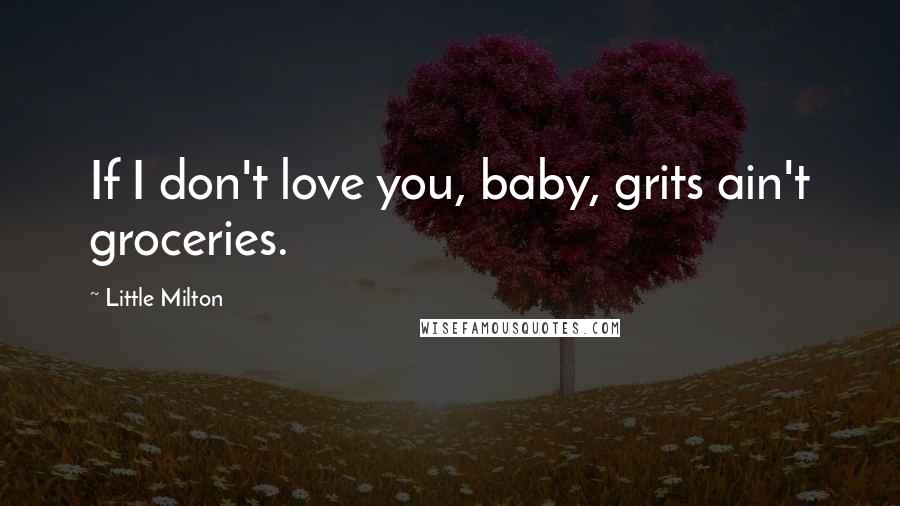 Little Milton Quotes: If I don't love you, baby, grits ain't groceries.