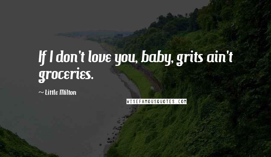 Little Milton Quotes: If I don't love you, baby, grits ain't groceries.