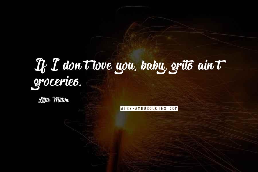 Little Milton Quotes: If I don't love you, baby, grits ain't groceries.