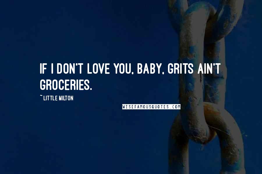 Little Milton Quotes: If I don't love you, baby, grits ain't groceries.