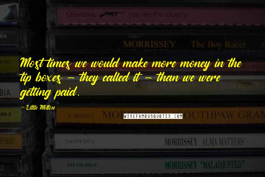 Little Milton Quotes: Most times we would make more money in the tip boxes - they called it - than we were getting paid.